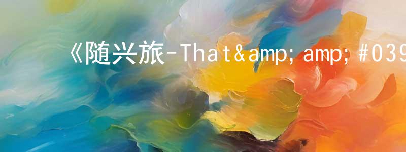 陈碧森的动漫综艺大全,《随兴旅-That's Journey-》详情介绍_随兴旅-That's Journey-完结在线观看_随兴旅-That's Journey-迅雷下载_动漫剧场